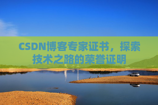 CSDN博客专家证书,探索技术之路的荣誉证明 CSDN博客专家证书,探索技术之路的荣誉证明